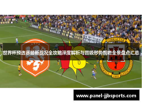 世界杯预选赛最新战况全攻略深度解析与晋级形势前瞻全景盘点汇总