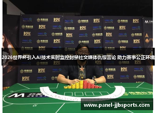 2026世界杯引入AI技术实时监控封禁社交媒体仇恨言论 助力赛事公正环境 2026世界杯引入AI技术实时监控封禁社交媒体仇恨言论 助力赛事公正环境