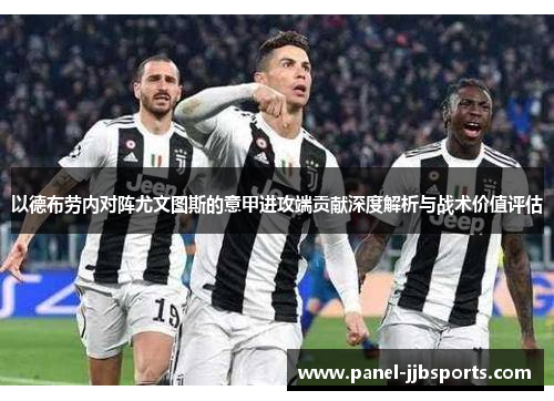 以德布劳内对阵尤文图斯的意甲进攻端贡献深度解析与战术价值评估 以德布劳内对阵尤文图斯的意甲进攻端贡献深度解析与战术价值评估
