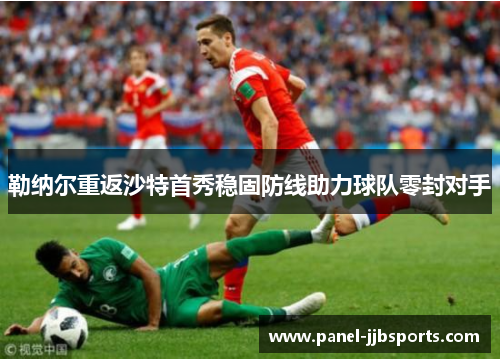 勒纳尔重返沙特首秀稳固防线助力球队零封对手 勒纳尔重返沙特首秀稳固防线助力球队零封对手