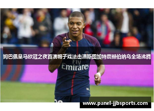 姆巴佩皇马欧冠之夜首演帽子戏法击溃斯图加特震撼伯纳乌全场沸腾 姆巴佩皇马欧冠之夜首演帽子戏法击溃斯图加特震撼伯纳乌全场沸腾
