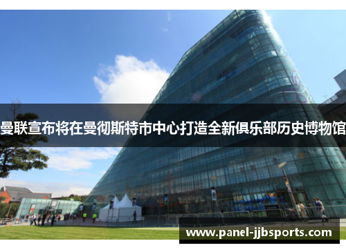 曼联宣布将在曼彻斯特市中心打造全新俱乐部历史博物馆