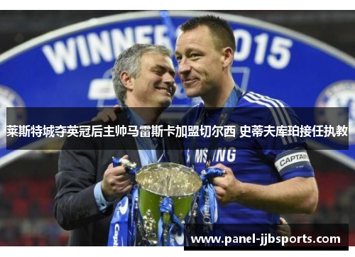 莱斯特城夺英冠后主帅马雷斯卡加盟切尔西 史蒂夫库珀接任执教 莱斯特城夺英冠后主帅马雷斯卡加盟切尔西 史蒂夫库珀接任执教