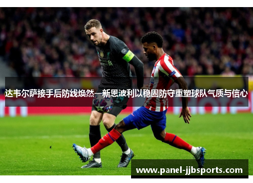 达韦尔萨接手后防线焕然一新恩波利以稳固防守重塑球队气质与信心