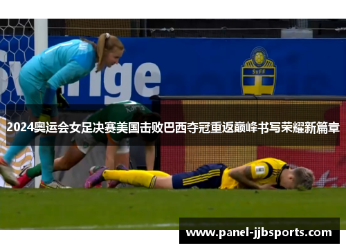 2024奥运会女足决赛美国击败巴西夺冠重返巅峰书写荣耀新篇章