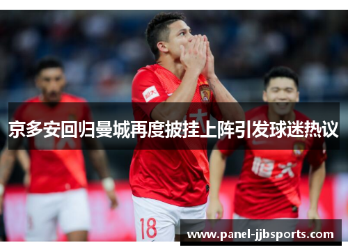 京多安回归曼城再度披挂上阵引发球迷热议