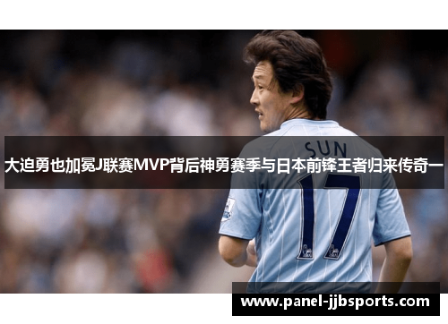 大迫勇也加冕J联赛MVP背后神勇赛季与日本前锋王者归来传奇一