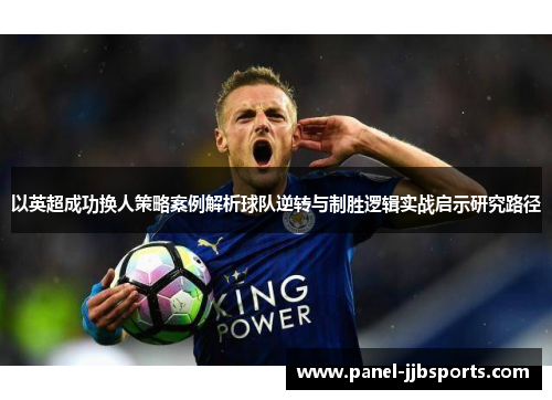 以英超成功换人策略案例解析球队逆转与制胜逻辑实战启示研究路径 以英超成功换人策略案例解析球队逆转与制胜逻辑实战启示研究路径