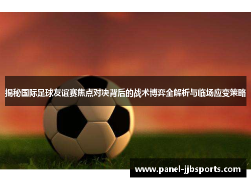 揭秘国际足球友谊赛焦点对决背后的战术博弈全解析与临场应变策略 揭秘国际足球友谊赛焦点对决背后的战术博弈全解析与临场应变策略