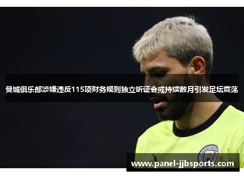 曼城俱乐部涉嫌违反115项财务规则独立听证会或持续数月引发足坛震荡