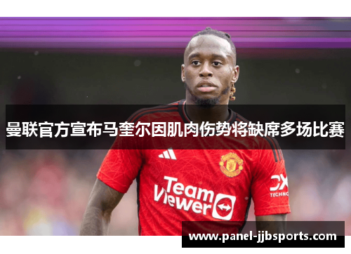 曼联官方宣布马奎尔因肌肉伤势将缺席多场比赛 曼联官方宣布马奎尔因肌肉伤势将缺席多场比赛