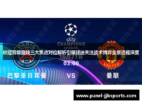欧冠晋级路线三大焦点对位解析引爆球迷关注战术博弈全景透视深度