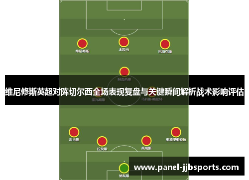 维尼修斯英超对阵切尔西全场表现复盘与关键瞬间解析战术影响评估 维尼修斯英超对阵切尔西全场表现复盘与关键瞬间解析战术影响评估