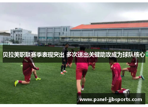 贝拉美职联赛季表现突出 多次送出关键助攻成为球队核心
