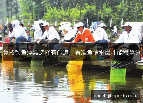 竞技钓鱼浮漂选择有门道,看准鱼情水层才能稳拿分 竞技钓鱼浮漂选择有门道,看准鱼情水层才能稳拿分