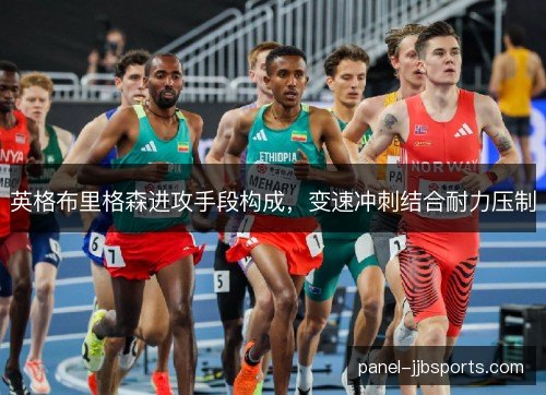 英格布里格森进攻手段构成,变速冲刺结合耐力压制 英格布里格森进攻手段构成,变速冲刺结合耐力压制