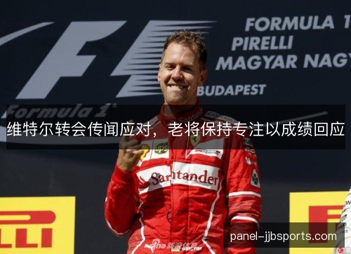 维特尔转会传闻应对，老将保持专注以成绩回应