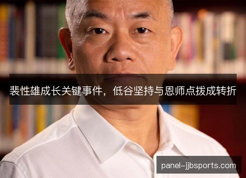裴性雄成长关键事件，低谷坚持与恩师点拨成转折