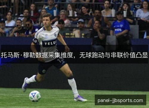 托马斯·穆勒数据采集维度，无球跑动与串联价值凸显