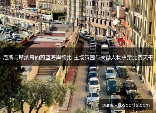 尼斯与摩纳哥的蔚蓝海岸德比 主场氛围与关键人物决定比赛天平